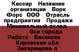 Кассир › Название организации ­ Ворк Форс, ООО › Отрасль предприятия ­ Продажи › Минимальный оклад ­ 28 000 - Все города Работа » Вакансии   . Кировская обл.,Захарищево п.